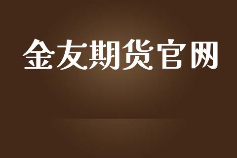 金友期货官网_https://cj004.lansai.wang_金融监管_第1张