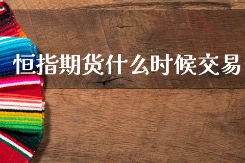 恒指期货什么时候交易_https://cj004.lansai.wang_期货开户_第1张
