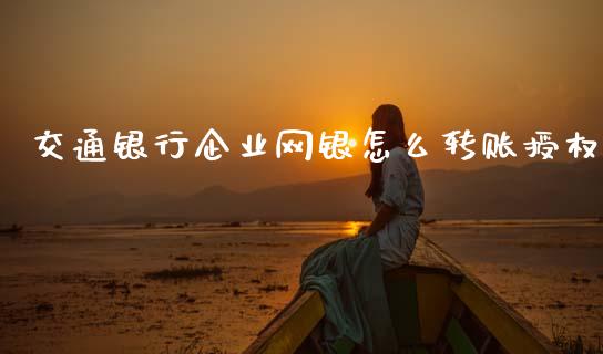 交通银行企业网银怎么转账授权_https://cj004.lansai.wang_债券资讯_第1张