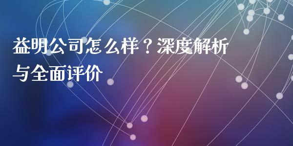 益明公司怎么样？深度解析与全面评价_https://cj004.lansai.wang_全球市场_第1张