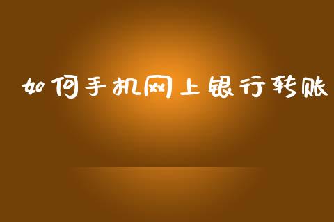 如何手机网上银行转账_https://cj004.lansai.wang_全球市场_第1张
