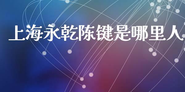 上海永乾陈键是哪里人_https://cj004.lansai.wang_期货开户_第1张