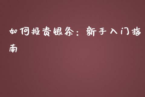 如何投资银条：新手入门指南_https://cj004.lansai.wang_外汇交易_第1张