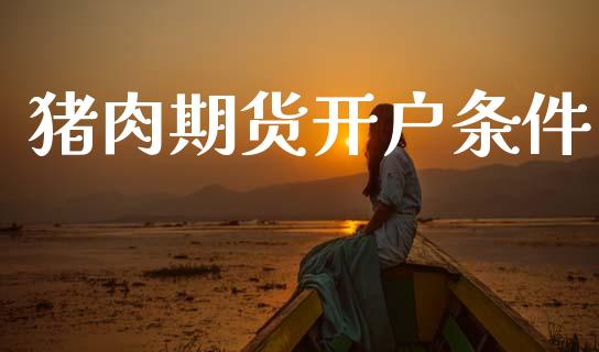 猪肉期货开户条件_https://cj004.lansai.wang_外汇交易_第1张