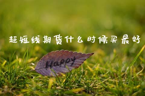 超短线期货什么时候买最好_https://cj004.lansai.wang_财经新闻_第1张