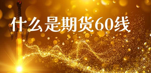 什么是期货60线_https://cj004.lansai.wang_财经新闻_第1张