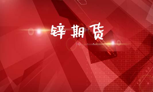 锌期货_https://cj004.lansai.wang_外汇交易_第1张