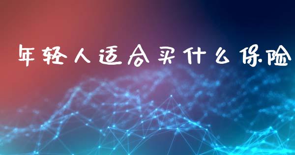 年轻人适合买什么保险_https://cj004.lansai.wang_外汇交易_第1张