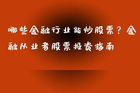 哪些金融行业能炒股票？金融从业者股票投资指南_https://cj004.lansai.wang_期货开户_第1张