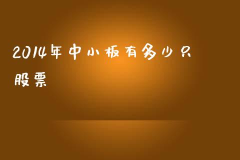 2014年中小板有多少只股票_https://cj004.lansai.wang_外汇交易_第1张