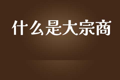 什么是大宗商_https://cj004.lansai.wang_金融监管_第1张