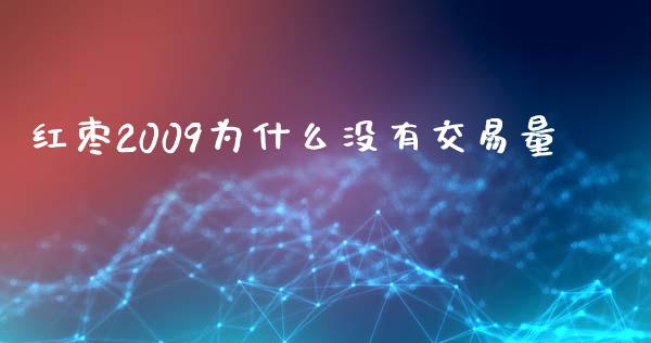 红枣2009为什么没有交易量_https://cj004.lansai.wang_金融监管_第1张