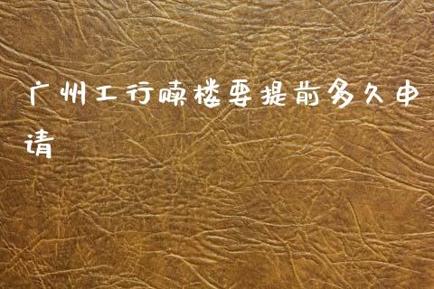 广州工行赎楼要提前多久申请_https://cj004.lansai.wang_全球市场_第1张