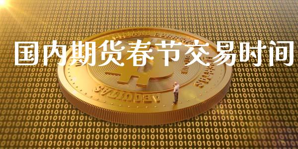 国内期货春节交易时间_https://cj004.lansai.wang_债券资讯_第1张