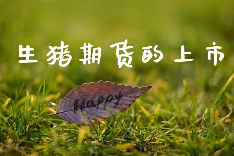 生猪期货的上市_https://cj004.lansai.wang_全球市场_第1张