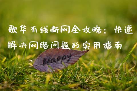 歌华有线断网全攻略：快速解决网络问题的实用指南_https://cj004.lansai.wang_金融监管_第1张