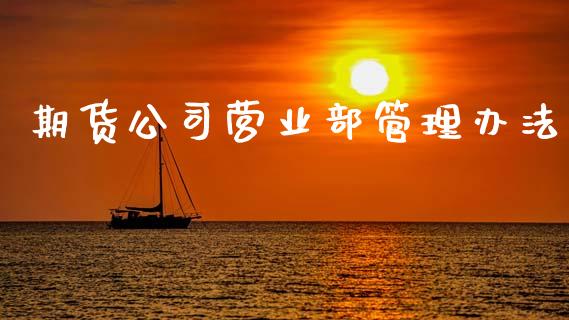 期货公司营业部管理办法_https://cj004.lansai.wang_金融监管_第1张