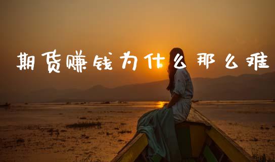 期货赚钱为什么那么难_https://cj004.lansai.wang_全球市场_第1张