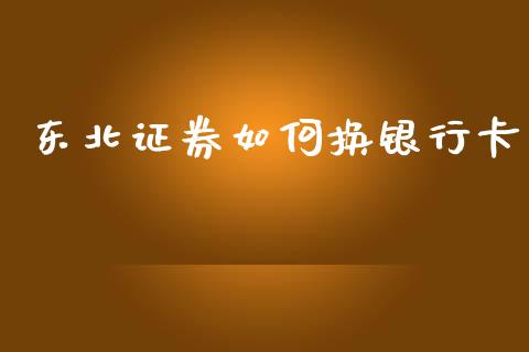 东北证券如何换银行卡_https://cj004.lansai.wang_债券资讯_第1张