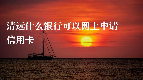清远什么银行可以网上申请信用卡_https://cj004.lansai.wang_全球市场_第1张