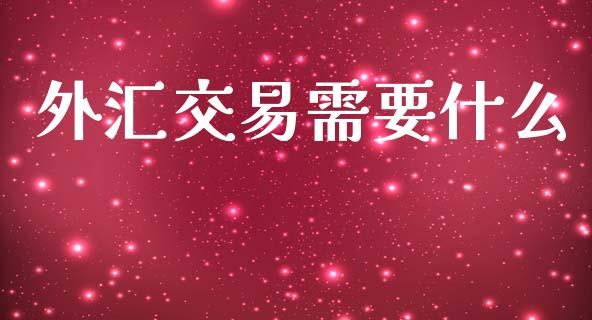 外汇交易需要什么_https://cj004.lansai.wang_全球市场_第1张