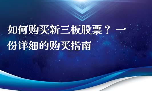 如何购买新三板股票? 一份详细的购买指南_债券资讯_第1张_期货开户_金融监管_外汇交易_债券资讯_全球市场_财经新闻 如何购买新三板股票? 一份详细的购买指南_https://cj004.lansai.wang_债券资讯_第1张