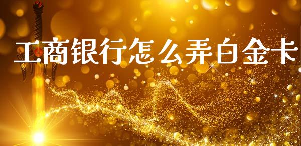 工商银行怎么弄白金卡_债券资讯_第1张_期货开户_金融监管_外汇交易_债券资讯_全球市场_财经新闻 工商银行怎么弄白金卡_https://cj004.lansai.wang_债券资讯_第1张