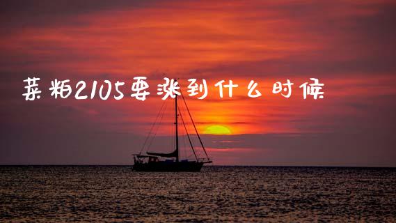 菜粕2105要涨到什么时候_https://cj004.lansai.wang_期货开户_第1张