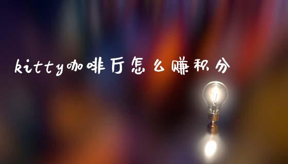 kitty咖啡厅怎么赚积分_https://cj004.lansai.wang_期货开户_第1张