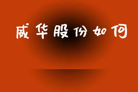威华股份如何_https://cj004.lansai.wang_全球市场_第1张