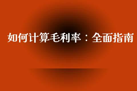 如何计算毛利率：全面指南_https://cj004.lansai.wang_财经新闻_第1张
