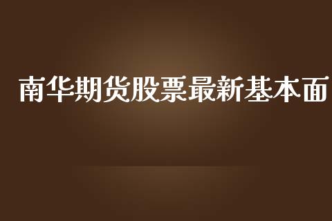 南华期货股票最新基本面_https://cj004.lansai.wang_金融监管_第1张