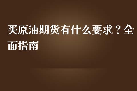 买原油期货有什么要求？全面指南_https://cj004.lansai.wang_债券资讯_第1张