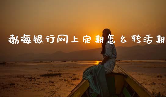 渤海银行网上定期怎么转活期_https://cj004.lansai.wang_债券资讯_第1张