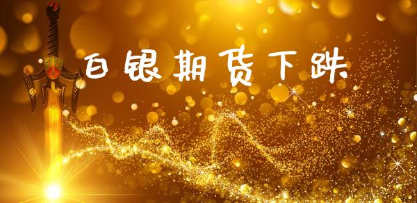 白银期货下跌_https://cj004.lansai.wang_外汇交易_第1张