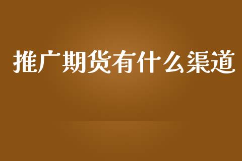 推广期货有什么渠道_https://cj004.lansai.wang_债券资讯_第1张