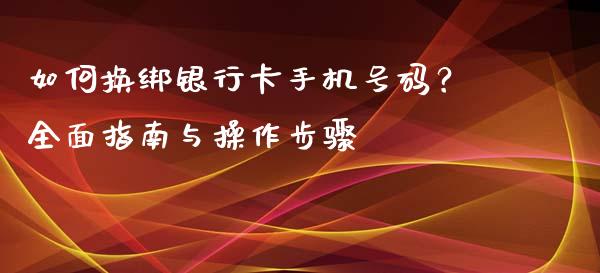 如何换绑银行卡手机号码？全面指南与操作步骤_https://cj004.lansai.wang_金融监管_第1张