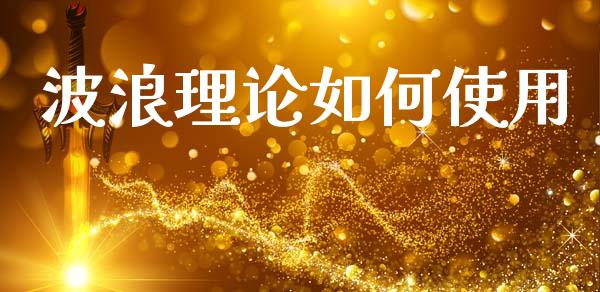 波浪理论如何使用_https://cj004.lansai.wang_期货开户_第1张