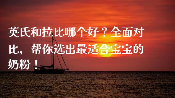 英氏和拉比哪个好？全面对比，帮你选出最适合宝宝的奶粉！_https://cj004.lansai.wang_金融监管_第1张