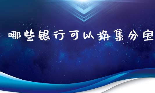 哪些银行可以换集分宝_https://cj004.lansai.wang_债券资讯_第1张
