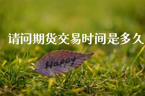 请问期货交易时间是多久_https://cj004.lansai.wang_金融监管_第1张