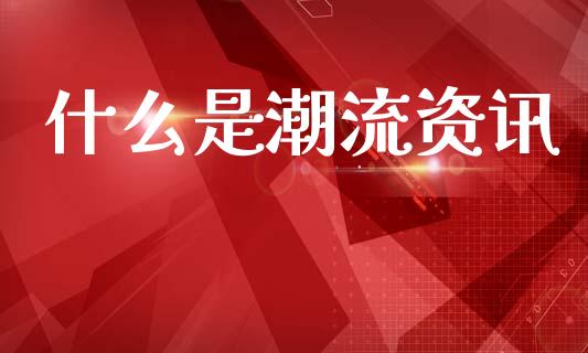 什么是潮流资讯_https://cj004.lansai.wang_全球市场_第1张