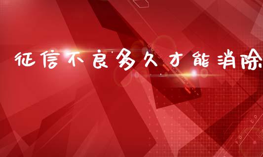 征信不良多久才能消除_https://cj004.lansai.wang_债券资讯_第1张