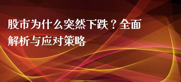 股市为什么突然下跌？全面解析与应对策略_https://cj004.lansai.wang_期货开户_第1张