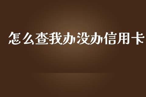 怎么查我办没办信用卡_https://cj004.lansai.wang_全球市场_第1张