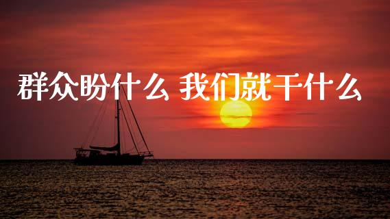 群众盼什么 我们就干什么_https://cj004.lansai.wang_期货开户_第1张