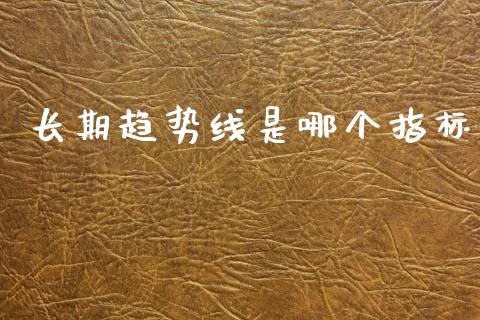 长期趋势线是哪个指标_https://cj004.lansai.wang_金融监管_第1张