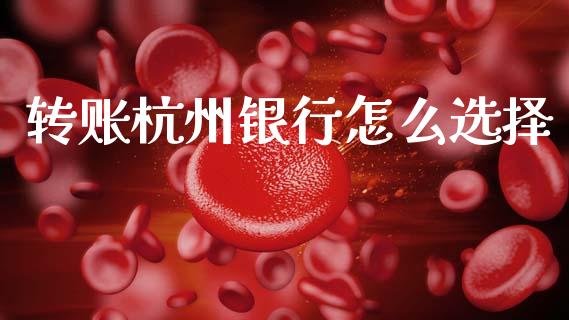转账杭州银行怎么选择_https://cj004.lansai.wang_金融监管_第1张