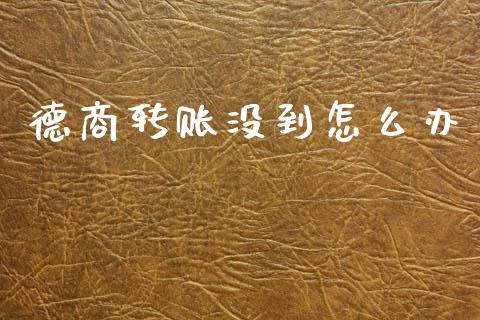 德商转账没到怎么办_https://cj004.lansai.wang_全球市场_第1张