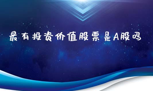 最有投资价值股票是A股吗_https://cj004.lansai.wang_期货开户_第1张